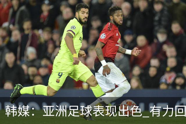 韩媒：亚洲足球表现出色 有力回击了欧洲足坛的偏见